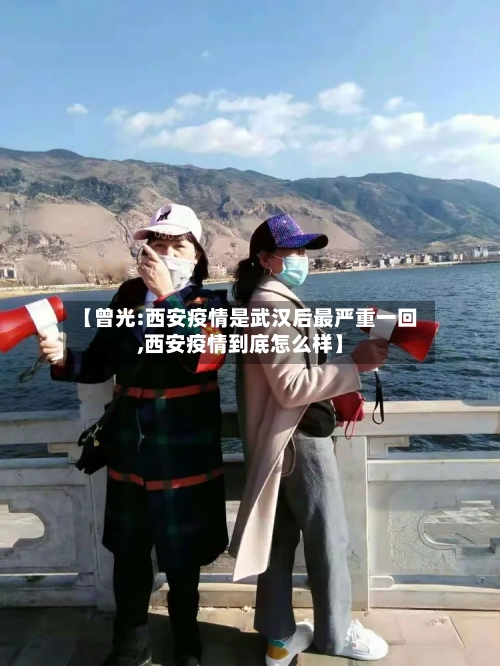 【曾光:西安疫情是武汉后最严重一回,西安疫情到底怎么样】