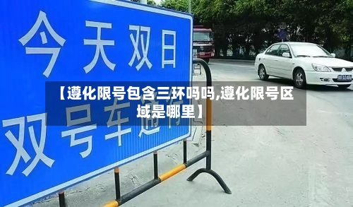 【遵化限号包含三环吗吗,遵化限号区域是哪里】