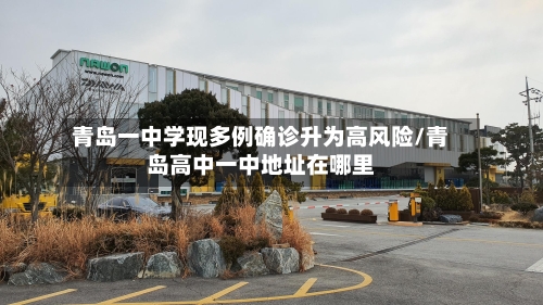 青岛一中学现多例确诊升为高风险/青岛高中一中地址在哪里