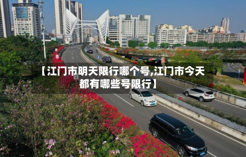 【江门市明天限行哪个号,江门市今天都有哪些号限行】