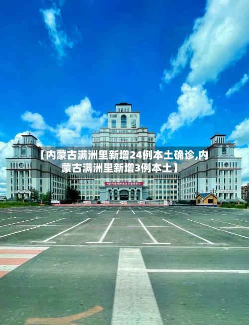 【内蒙古满洲里新增24例本土确诊,内蒙古满洲里新增3例本土】