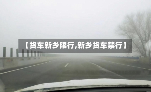 【货车新乡限行,新乡货车禁行】