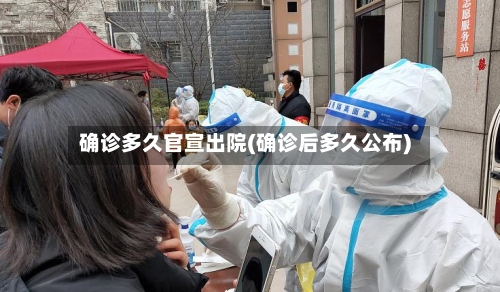 确诊多久官宣出院(确诊后多久公布)