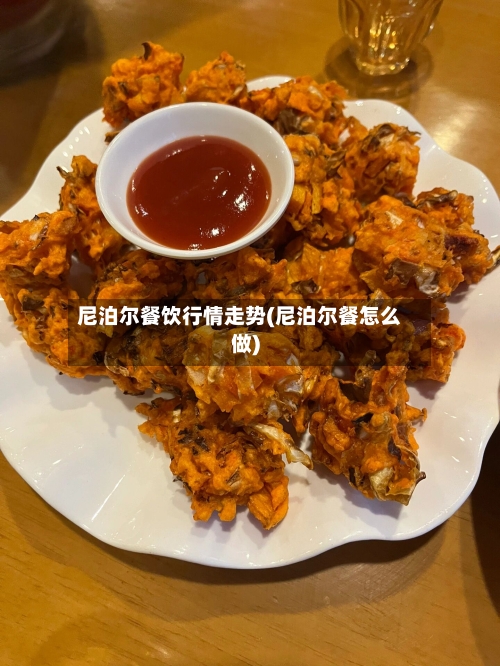 尼泊尔餐饮行情走势(尼泊尔餐怎么做)
