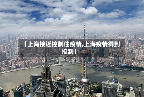 【上海接近控制住疫情,上海疫情得到控制】