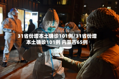 31省份增本土确诊101例/31省份增本土确诊101例 内蒙古65例