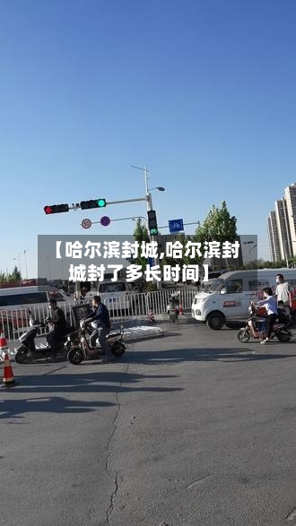 【哈尔滨封城,哈尔滨封城封了多长时间】