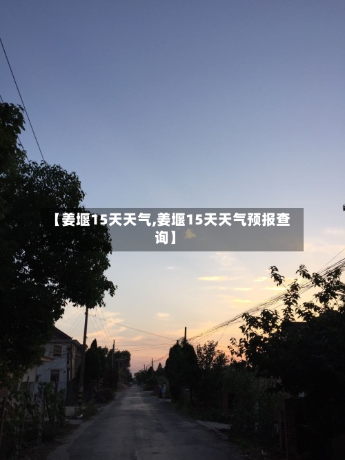【姜堰15天天气,姜堰15天天气预报查询】