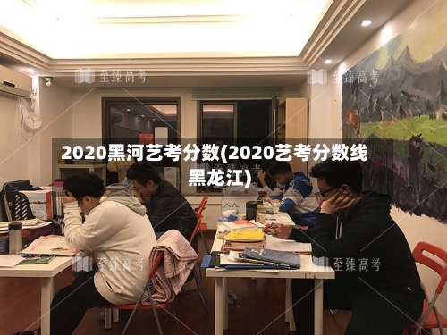 2020黑河艺考分数(2020艺考分数线黑龙江)