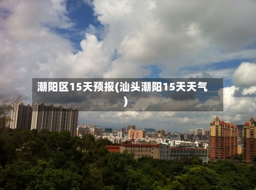 潮阳区15天预报(汕头潮阳15天天气)