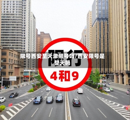 限号西安至天津限号吗/西安限号是整天吗