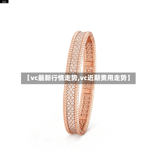 【vc最新行情走势,vc近期费用走势】