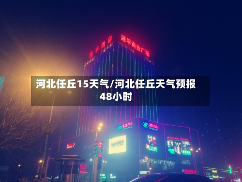 河北任丘15天气/河北任丘天气预报48小时