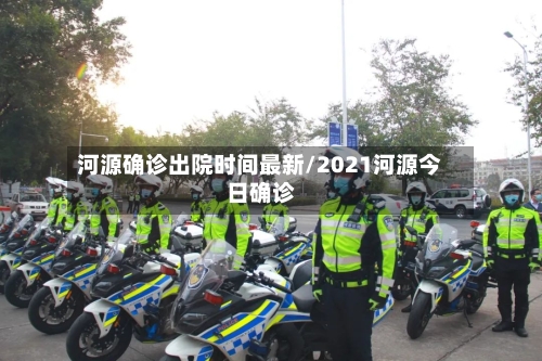 河源确诊出院时间最新/2021河源今日确诊