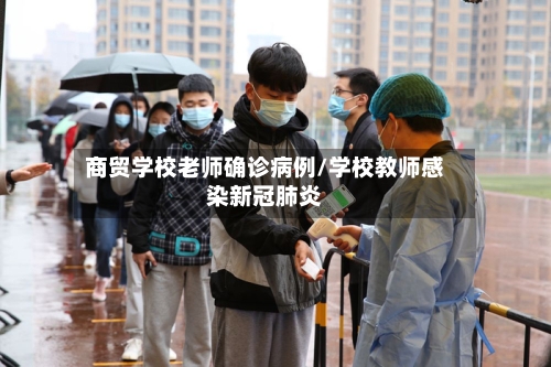 商贸学校老师确诊病例/学校教师感染新冠肺炎