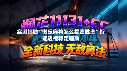 实测辅助“微乐麻将怎么提高胜率”智能透视稳定辅助