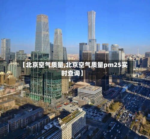 【北京空气质量,北京空气质量pm25实时查询】