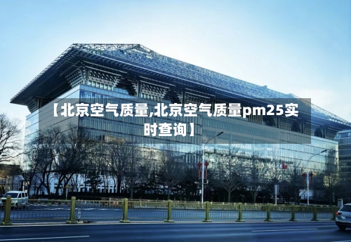【北京空气质量,北京空气质量pm25实时查询】