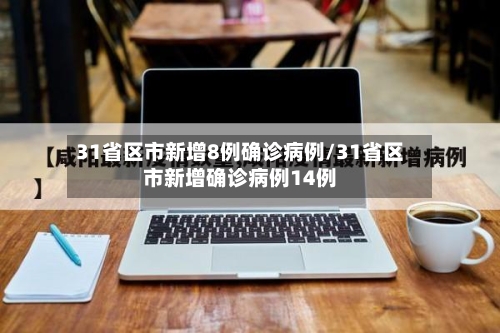 31省区市新增8例确诊病例/31省区市新增确诊病例14例