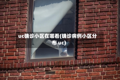 uc确诊小区在哪看(确诊病例小区分布 uc)
