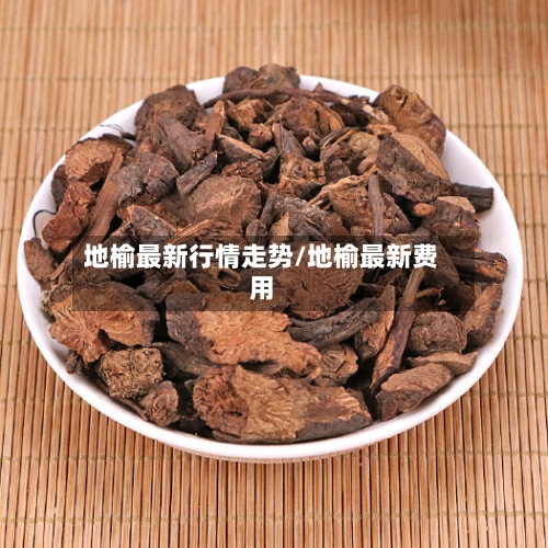 地榆最新行情走势/地榆最新费用