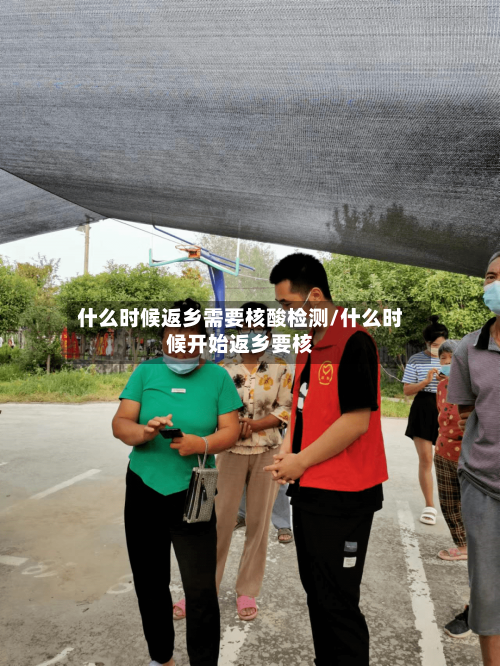 什么时候返乡需要核酸检测/什么时候开始返乡要核