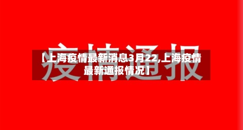 【上海疫情最新消息3月22,上海疫情最新通报情况】
