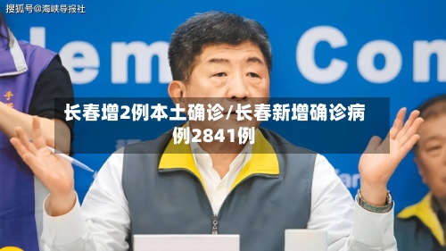 长春增2例本土确诊/长春新增确诊病例2841例