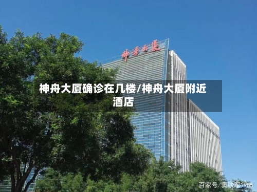 神舟大厦确诊在几楼/神舟大厦附近酒店