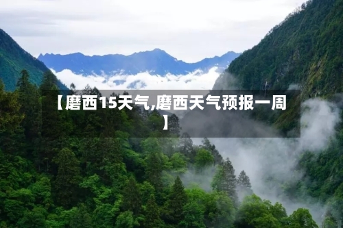 【磨西15天气,磨西天气预报一周】