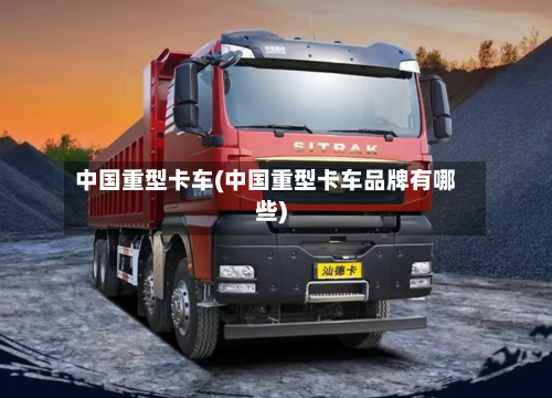 中国重型卡车(中国重型卡车品牌有哪些)