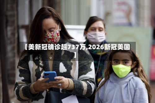【美新冠确诊超737万,2026新冠美国】