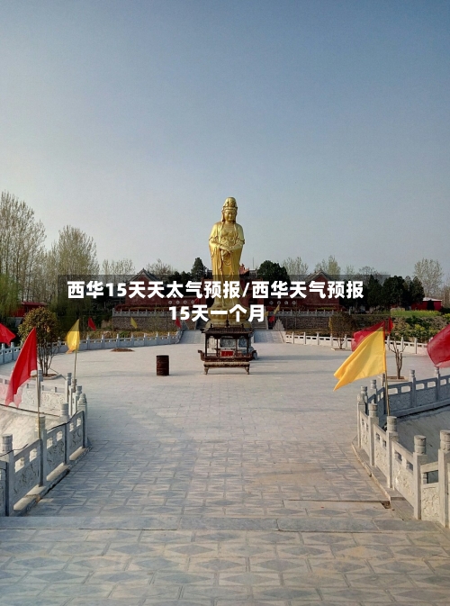 西华15天天太气预报/西华天气预报15天一个月