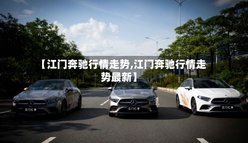 【江门奔驰行情走势,江门奔驰行情走势最新】
