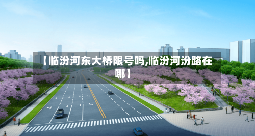【临汾河东大桥限号吗,临汾河汾路在哪】