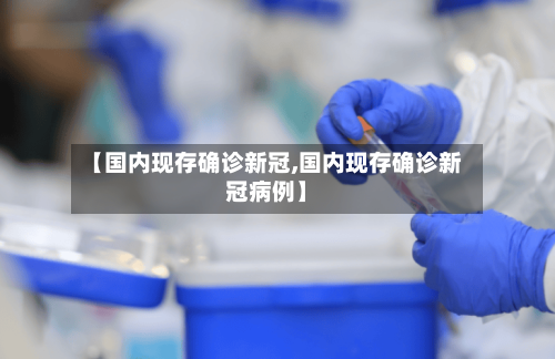 【国内现存确诊新冠,国内现存确诊新冠病例】