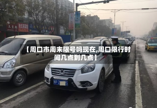 【周口市周末限号吗现在,周口限行时间几点到几点】
