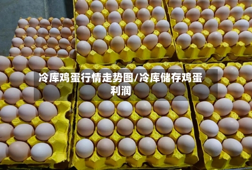 冷库鸡蛋行情走势图/冷库储存鸡蛋利润