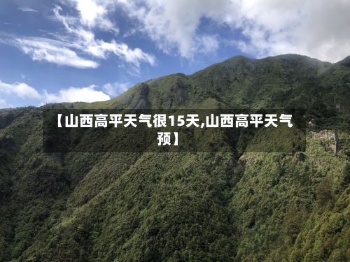 【山西高平天气很15天,山西高平天气预】
