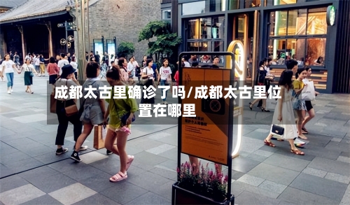 成都太古里确诊了吗/成都太古里位置在哪里