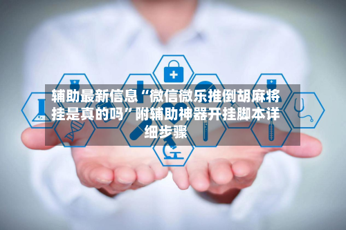 辅助最新信息“微信微乐推倒胡麻将挂是真的吗”附辅助神器开挂脚本详细步骤