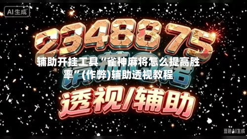 辅助开挂工具“雀神麻将怎么提高胜率”(作弊)辅助透视教程