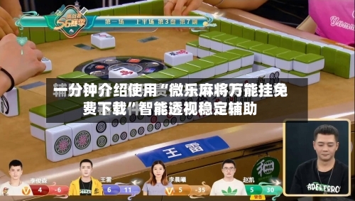一分钟介绍使用“微乐麻将万能挂免费下载”智能透视稳定辅助