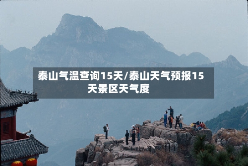 泰山气温查询15天/泰山天气预报15天景区天气度