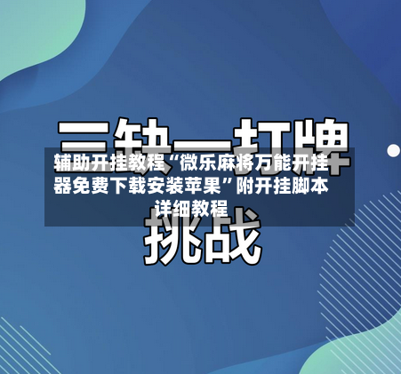 辅助开挂教程“微乐麻将万能开挂器免费下载安装苹果”附开挂脚本详细教程
