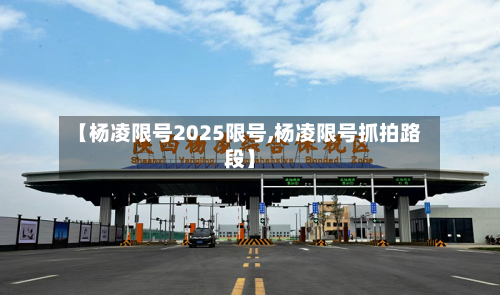 【杨凌限号2025限号,杨凌限号抓拍路段】
