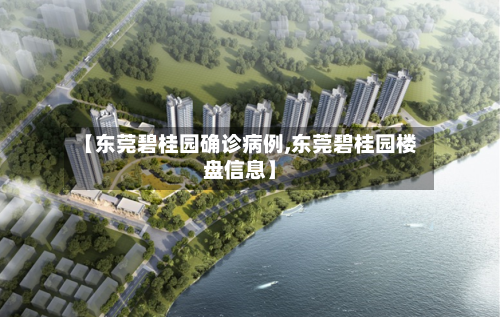 【东莞碧桂园确诊病例,东莞碧桂园楼盘信息】