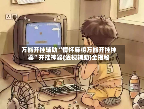 万能开挂辅助“情怀麻将万能开挂神器”开挂神器{透视辅助}全揭秘