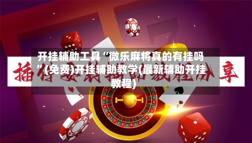 开挂辅助工具“微乐麻将真的有挂吗”(免费)开挂辅助教学(最新辅助开挂教程)