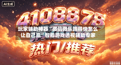 玩家辅助神器“微信微乐跑得快怎么让自己赢”智能游戏透视辅助专家